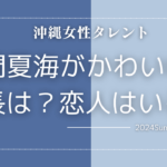 沖縄出身女性タレントの池間夏海ちゃんの身長はどのくらい？恋人はいる？