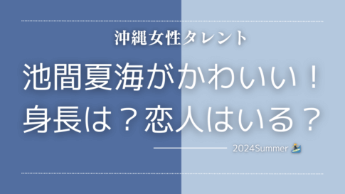 沖縄出身女性タレントの池間夏海ちゃんの身長はどのくらい？恋人はいる？